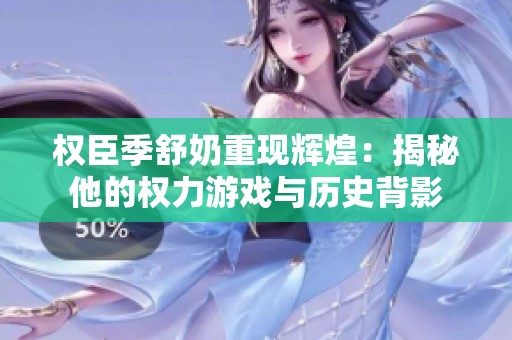 权臣季舒奶重现辉煌：揭秘他的权力游戏与历史背影