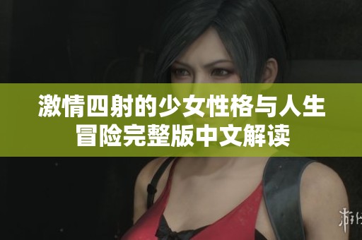 激情四射的少女性格与人生冒险完整版中文解读