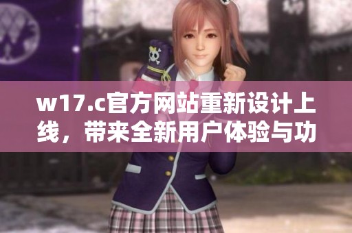 w17.c官方网站重新设计上线，带来全新用户体验与功能优化