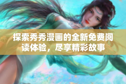 探索秀秀漫画的全新免费阅读体验，尽享精彩故事
