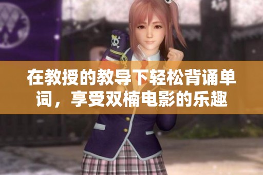 在教授的教导下轻松背诵单词，享受双楠电影的乐趣