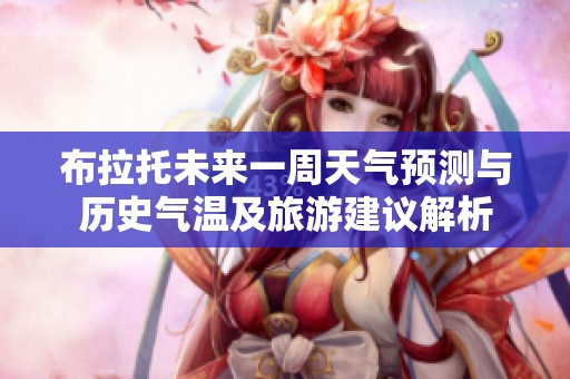 布拉托未来一周天气预测与历史气温及旅游建议解析