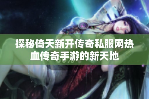 探秘倚天新开传奇私服网热血传奇手游的新天地