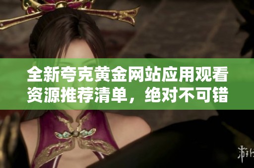 全新夸克黄金网站应用观看资源推荐清单，绝对不可错过