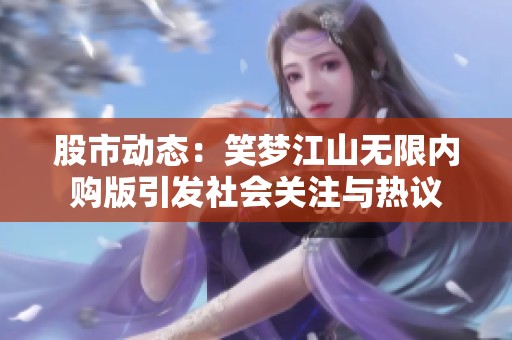 股市动态：笑梦江山无限内购版引发社会关注与热议