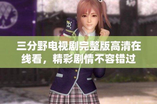 三分野电视剧完整版高清在线看，精彩剧情不容错过