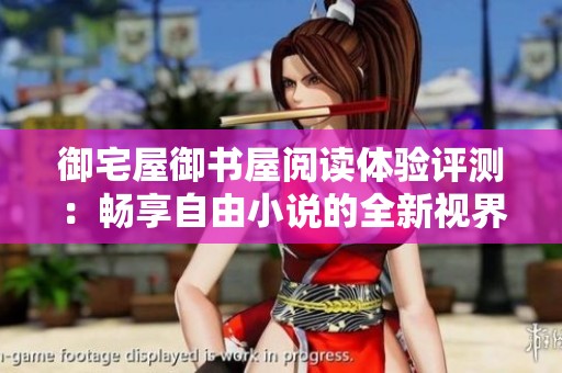 御宅屋御书屋阅读体验评测：畅享自由小说的全新视界