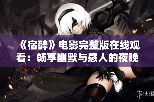 《宿醉》电影完整版在线观看：畅享幽默与感人的夜晚故事