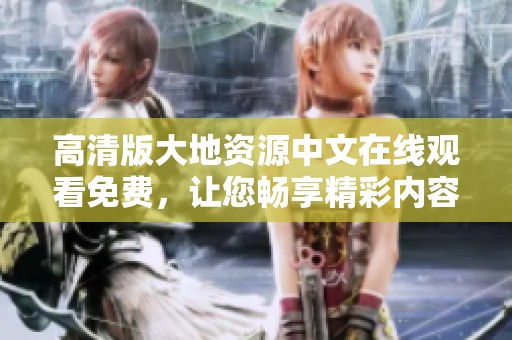 高清版大地资源中文在线观看免费，让您畅享精彩内容