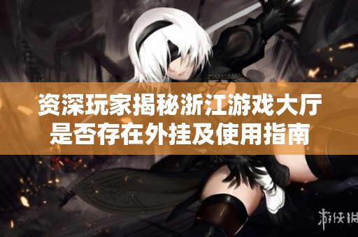 资深玩家揭秘浙江游戏大厅是否存在外挂及使用指南