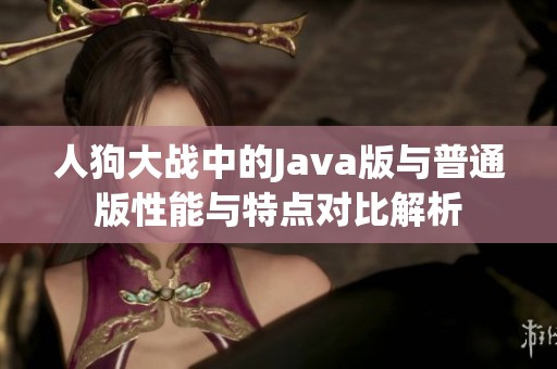 人狗大战中的Java版与普通版性能与特点对比解析