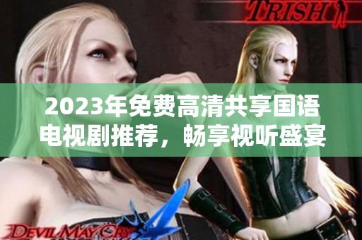 2023年免费高清共享国语电视剧推荐，畅享视听盛宴！