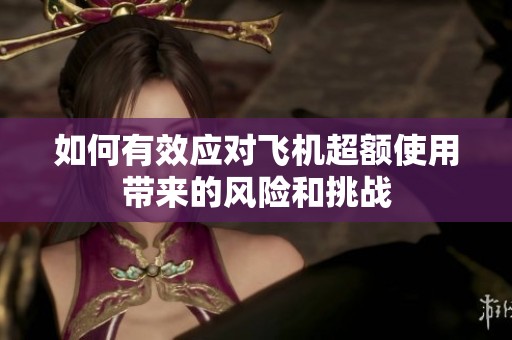 如何有效应对飞机超额使用带来的风险和挑战