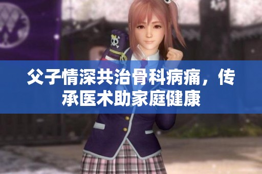 父子情深共治骨科病痛，传承医术助家庭健康