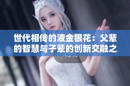 世代相传的液金银花：父辈的智慧与子辈的创新交融之路