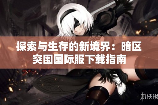 探索与生存的新境界：暗区突围国际服下载指南