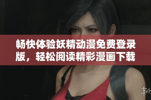畅快体验妖精动漫免费登录版，轻松阅读精彩漫画下载