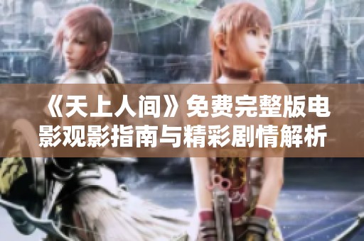 《天上人间》免费完整版电影观影指南与精彩剧情解析