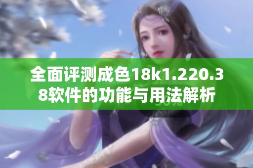 全面评测成色18k1.220.38软件的功能与用法解析