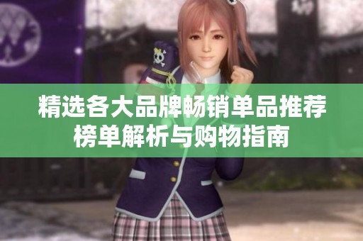 精选各大品牌畅销单品推荐榜单解析与购物指南