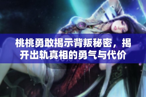 桃桃勇敢揭示背叛秘密，揭开出轨真相的勇气与代价