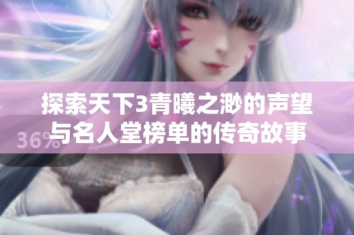 探索天下3青曦之渺的声望与名人堂榜单的传奇故事