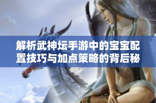 解析武神坛手游中的宝宝配置技巧与加点策略的背后秘密