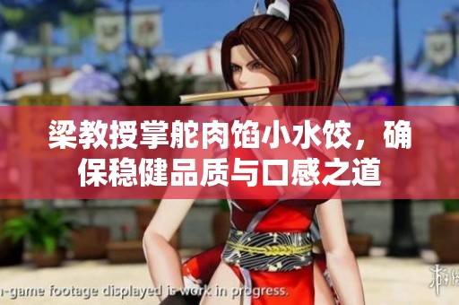 梁教授掌舵肉馅小水饺，确保稳健品质与口感之道