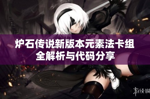 炉石传说新版本元素法卡组全解析与代码分享