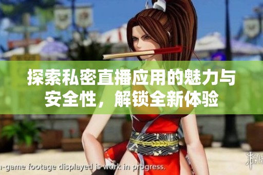 探索私密直播应用的魅力与安全性，解锁全新体验