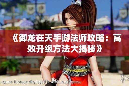 《御龙在天手游法师攻略：高效升级方法大揭秘》
