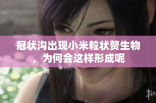冠状沟出现小米粒状赘生物，为何会这样形成呢
