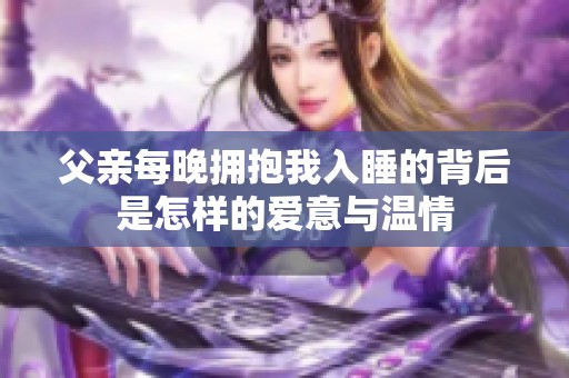 父亲每晚拥抱我入睡的背后是怎样的爱意与温情