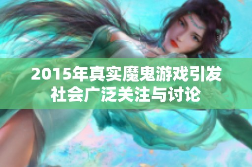 2015年真实魔鬼游戏引发社会广泛关注与讨论