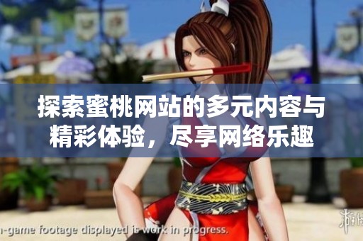 探索蜜桃网站的多元内容与精彩体验，尽享网络乐趣
