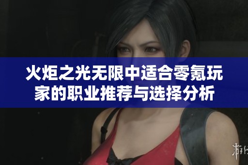 火炬之光无限中适合零氪玩家的职业推荐与选择分析