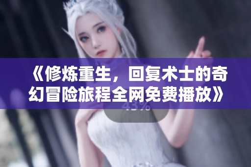 《修炼重生，回复术士的奇幻冒险旅程全网免费播放》