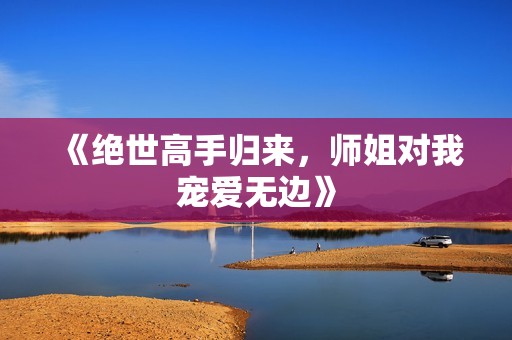 《绝世高手归来，师姐对我宠爱无边》