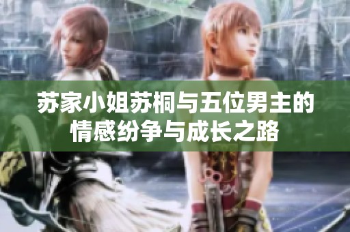 苏家小姐苏桐与五位男主的情感纷争与成长之路