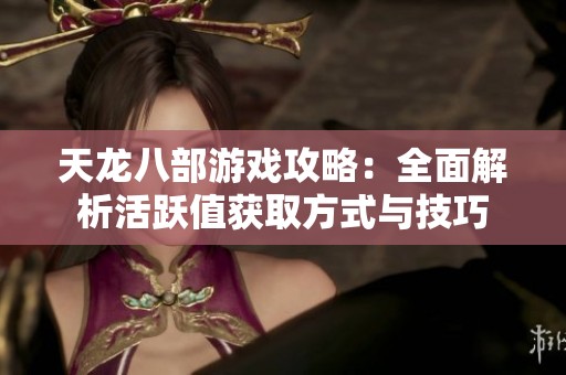 天龙八部游戏攻略：全面解析活跃值获取方式与技巧