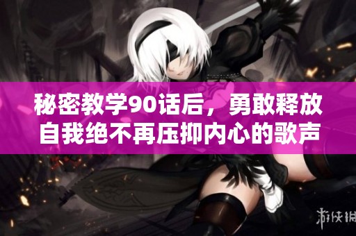 秘密教学90话后，勇敢释放自我绝不再压抑内心的歌声