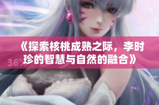 《探索核桃成熟之际，李时珍的智慧与自然的融合》