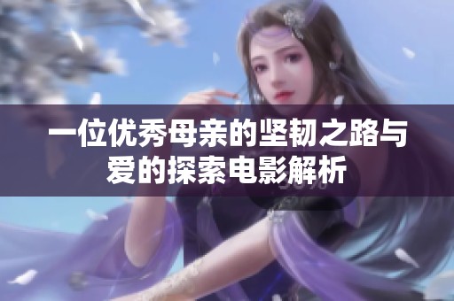 一位优秀母亲的坚韧之路与爱的探索电影解析
