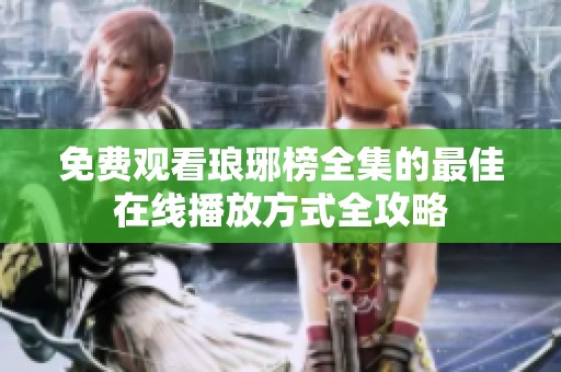 免费观看琅琊榜全集的最佳在线播放方式全攻略