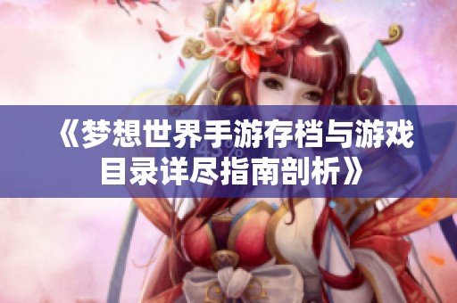 《梦想世界手游存档与游戏目录详尽指南剖析》