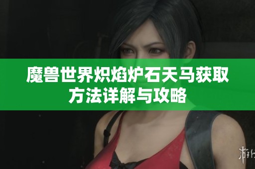 魔兽世界炽焰炉石天马获取方法详解与攻略