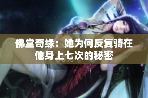 佛堂奇缘：她为何反复骑在他身上七次的秘密