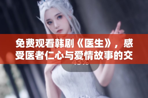免费观看韩剧《医生》，感受医者仁心与爱情故事的交织