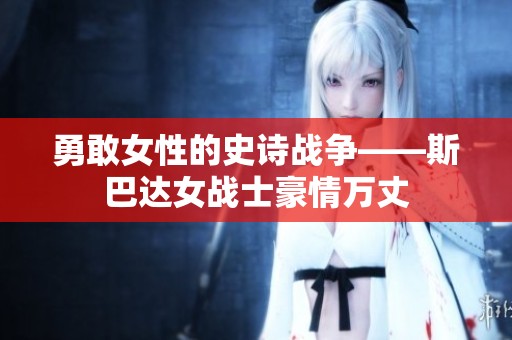 勇敢女性的史诗战争——斯巴达女战士豪情万丈