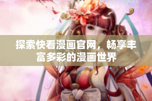 探索快看漫画官网，畅享丰富多彩的漫画世界